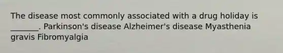 The disease most commonly associated with a drug holiday is _______. Parkinson's disease Alzheimer's disease Myasthenia gravis Fibromyalgia