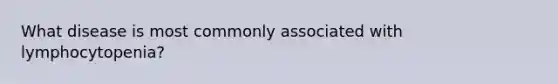 What disease is most commonly associated with lymphocytopenia?