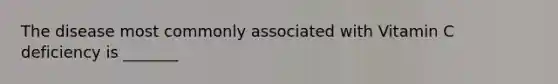 The disease most commonly associated with Vitamin C deficiency is _______