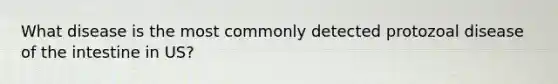 What disease is the most commonly detected protozoal disease of the intestine in US?