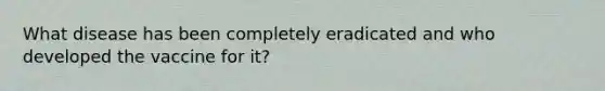 What disease has been completely eradicated and who developed the vaccine for it?