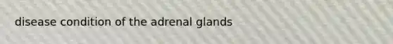 disease condition of the adrenal glands