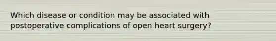 Which disease or condition may be associated with postoperative complications of open heart surgery?