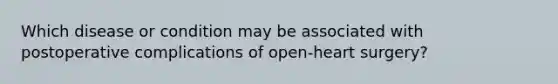 Which disease or condition may be associated with postoperative complications of open-heart surgery?