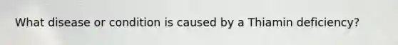 What disease or condition is caused by a Thiamin deficiency?