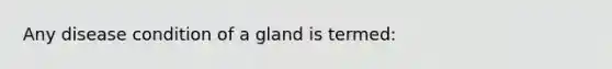 Any disease condition of a gland is termed: