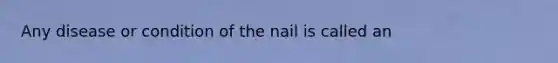 Any disease or condition of the nail is called an