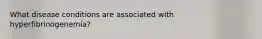 What disease conditions are associated with hyperfibrinogenemia?