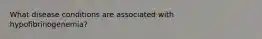 What disease conditions are associated with hypofibrinogenemia?