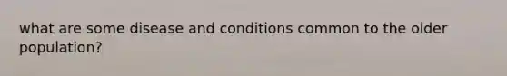 what are some disease and conditions common to the older population?