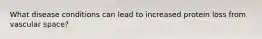 What disease conditions can lead to increased protein loss from vascular space?