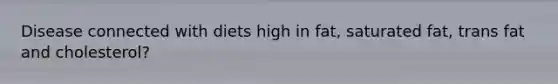 Disease connected with diets high in fat, saturated fat, trans fat and cholesterol?