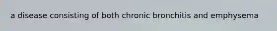 a disease consisting of both chronic bronchitis and emphysema