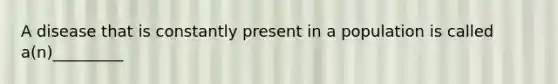 A disease that is constantly present in a population is called a(n)_________