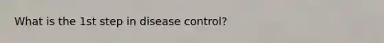 What is the 1st step in disease control?