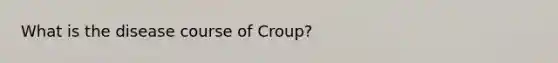 What is the disease course of Croup?