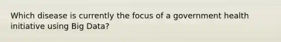 Which disease is currently the focus of a government health initiative using Big Data?