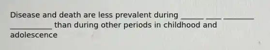 Disease and death are less prevalent during ______ ____ ________ ___________ than during other periods in childhood and adolescence