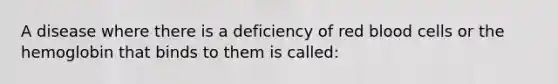 A disease where there is a deficiency of red blood cells or the hemoglobin that binds to them is called: