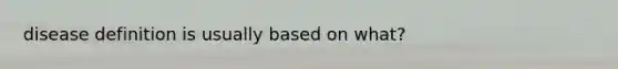 disease definition is usually based on what?