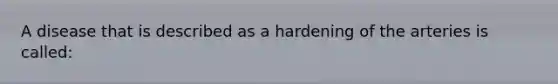 A disease that is described as a hardening of the arteries is called: