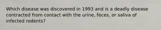 Which disease was discovered in 1993 and is a deadly disease contracted from contact with the urine, feces, or saliva of infected rodents?