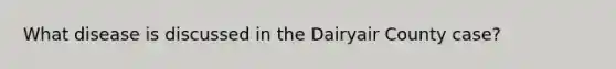 What disease is discussed in the Dairyair County case?