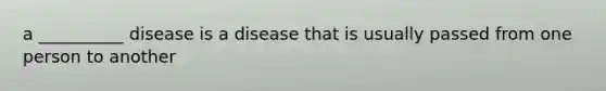 a __________ disease is a disease that is usually passed from one person to another