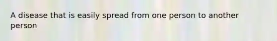 A disease that is easily spread from one person to another person