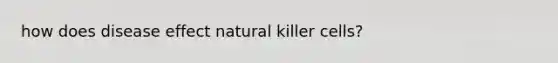 how does disease effect natural killer cells?