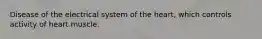 Disease of the electrical system of the heart, which controls activity of heart muscle.