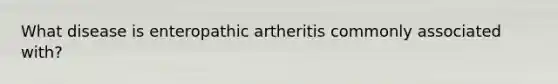 What disease is enteropathic artheritis commonly associated with?