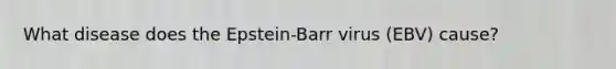 What disease does the Epstein-Barr virus (EBV) cause?