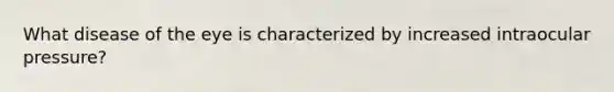 What disease of the eye is characterized by increased intraocular pressure?