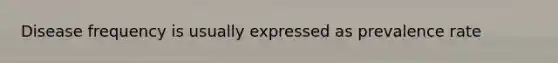 Disease frequency is usually expressed as prevalence rate