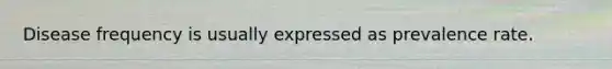 Disease frequency is usually expressed as prevalence rate.