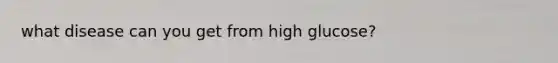 what disease can you get from high glucose?