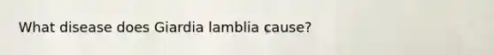 What disease does Giardia lamblia cause?