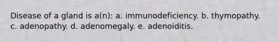 Disease of a gland is a(n): a. immunodeficiency. b. thymopathy. c. adenopathy. d. adenomegaly. e. adenoiditis.