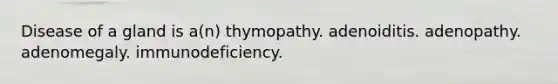 Disease of a gland is a(n) thymopathy. adenoiditis. adenopathy. adenomegaly. immunodeficiency.