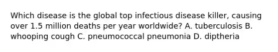 Which disease is the global top infectious disease killer, causing over 1.5 million deaths per year worldwide? A. tuberculosis B. whooping cough C. pneumococcal pneumonia D. diptheria