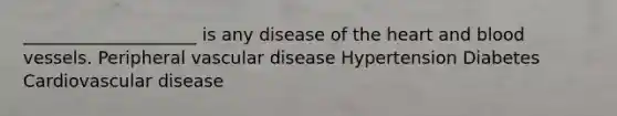 ____________________ is any disease of the heart and blood vessels. Peripheral vascular disease Hypertension Diabetes Cardiovascular disease