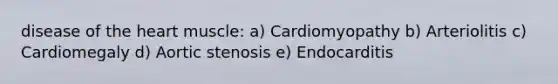 disease of <a href='https://www.questionai.com/knowledge/kya8ocqc6o-the-heart' class='anchor-knowledge'>the heart</a> muscle: a) Cardiomyopathy b) Arteriolitis c) Cardiomegaly d) Aortic stenosis e) Endocarditis