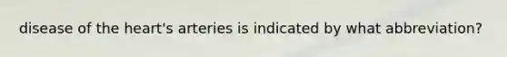 disease of the heart's arteries is indicated by what abbreviation?