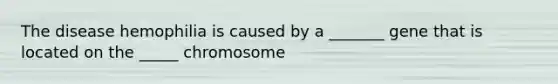 The disease hemophilia is caused by a _______ gene that is located on the _____ chromosome