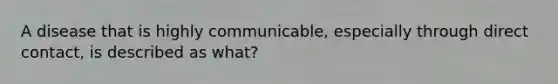 A disease that is highly communicable, especially through direct contact, is described as what?