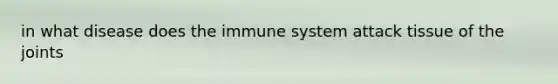 in what disease does the immune system attack tissue of the joints