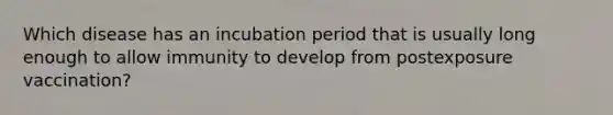 Which disease has an incubation period that is usually long enough to allow immunity to develop from postexposure vaccination?