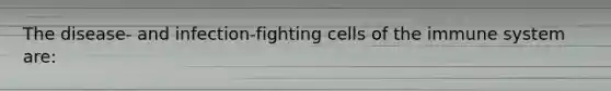The disease- and infection-fighting cells of the immune system are: