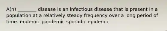 A(n) ________ disease is an infectious disease that is present in a population at a relatively steady frequency over a long period of time. endemic pandemic sporadic epidemic